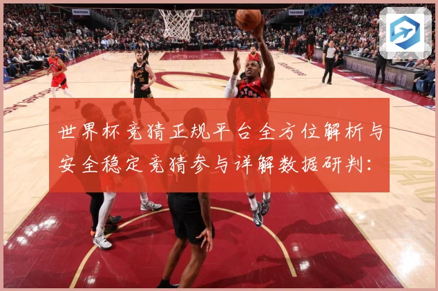 世界杯竞猜正规平台全方位解析与安全稳定竞猜参与详解数据研判：最新赛事动态与深度分析