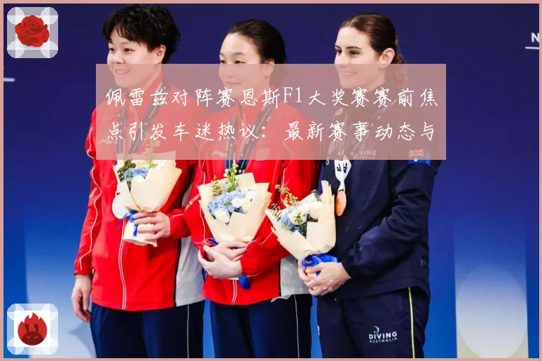 佩雷兹对阵赛恩斯F1大奖赛赛前焦点引发车迷热议：最新赛事动态与深度分析