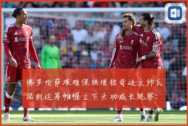 佛罗伦萨艰难保级堪称奇迹主帅瓦诺利运筹帷幄立下头功成长观察：最新赛事动态与深度分析