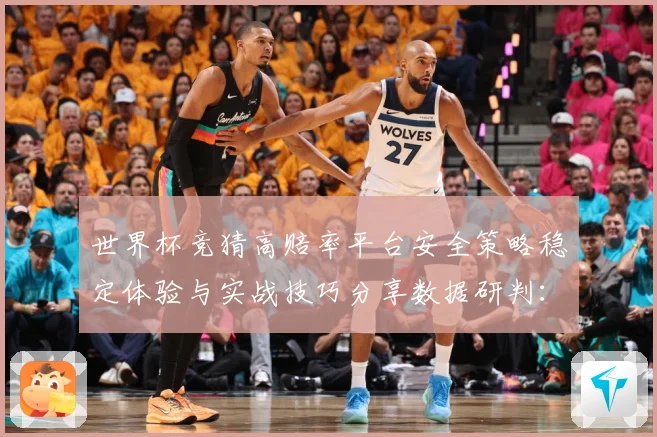 世界杯竞猜高赔率平台安全策略稳定体验与实战技巧分享数据研判：最新赛事动态与深度分析