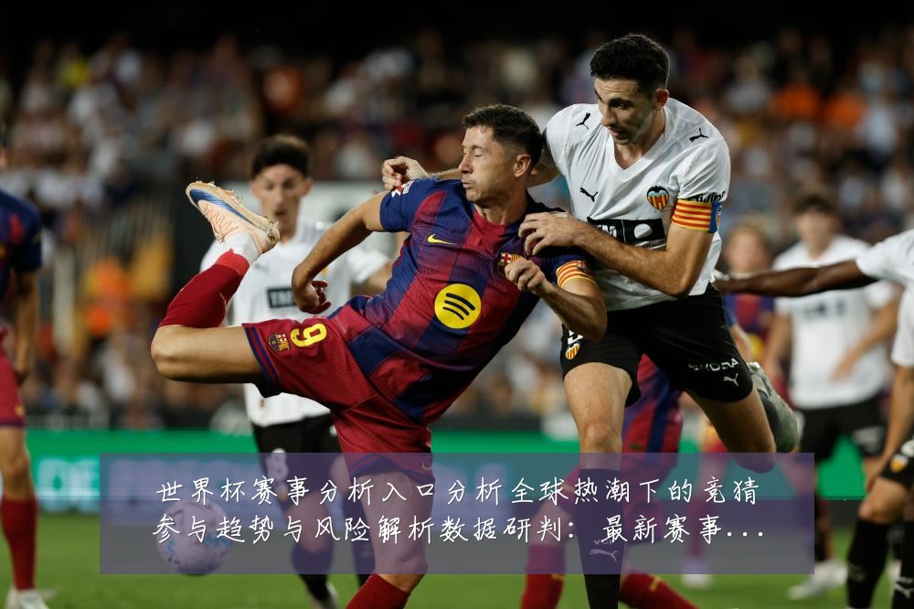 世界杯赛事分析入口分析全球热潮下的竞猜参与趋势与风险解析数据研判：最新赛事动态与深度分析