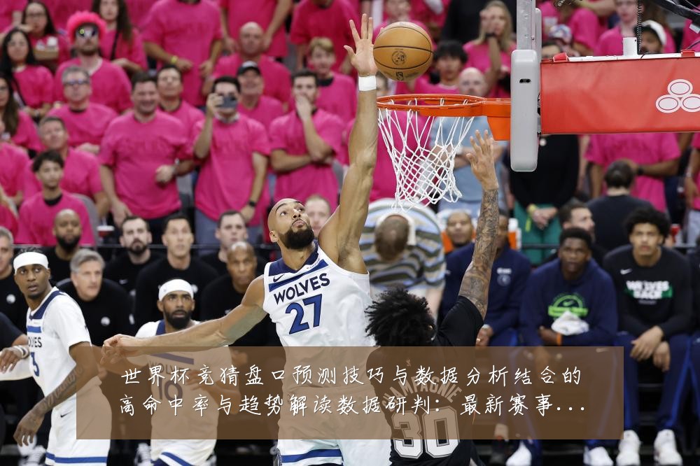 世界杯竞猜盘口预测技巧与数据分析结合的高命中率与趋势解读数据研判:最新赛事动态与深度分析