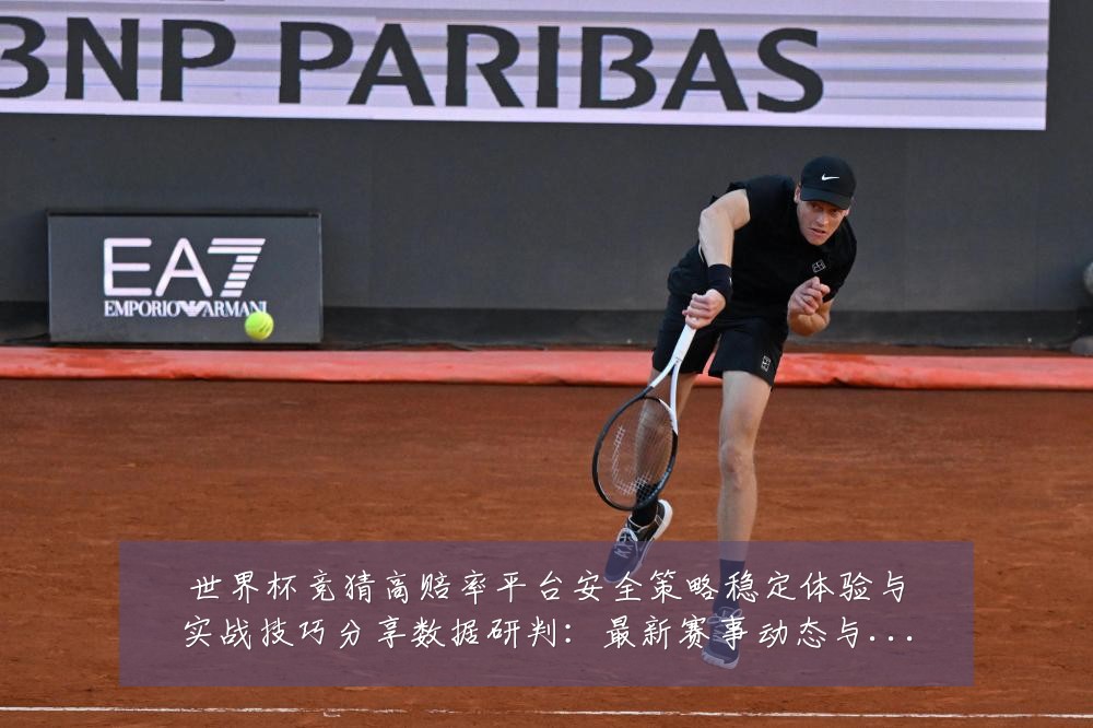 世界杯竞猜高赔率平台安全策略稳定体验与实战技巧分享数据研判：最新赛事动态与深度分析