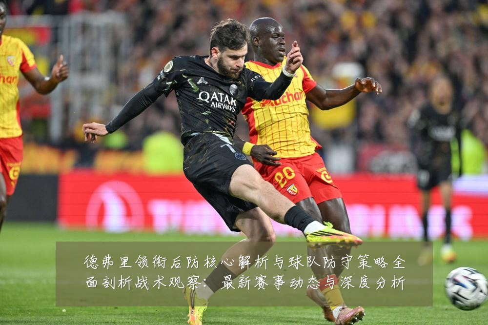 德弗里领衔后防核心解析与球队防守策略全面剖析战术观察:最新赛事动态与深度分析