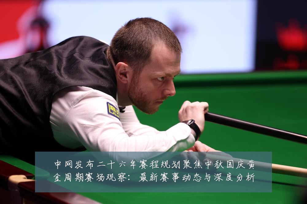 中网发布二十六年赛程规划聚焦中秋国庆黄金周期赛场观察：最新赛事动态与深度分析